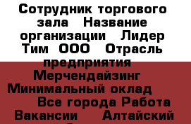 Сотрудник торгового зала › Название организации ­ Лидер Тим, ООО › Отрасль предприятия ­ Мерчендайзинг › Минимальный оклад ­ 13 500 - Все города Работа » Вакансии   . Алтайский край,Славгород г.